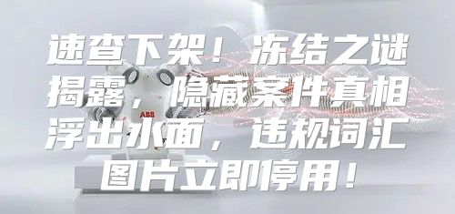 速查下架！冻结之谜揭露，隐藏案件真相浮出水面，违规词汇图片立即停用！