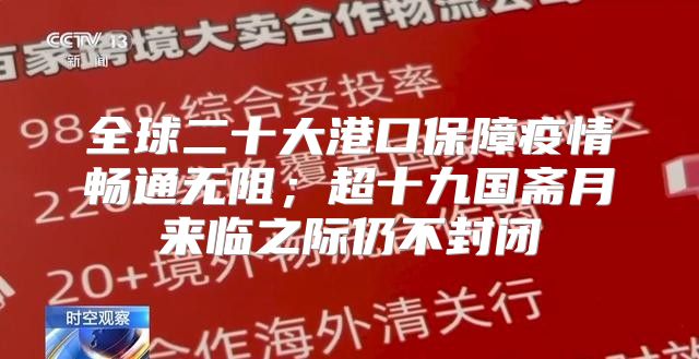 全球二十大港口保障疫情畅通无阻；超十九国斋月来临之际仍不封闭