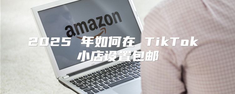 2025 年如何在 TikTok 小店设置包邮