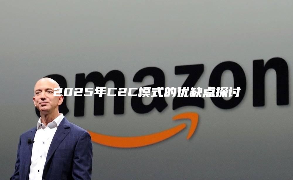 2025年C2C模式的优缺点探讨