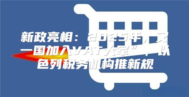 新政亮相：2025年，又一国加入VAT大军”，以色列税务机构推新规