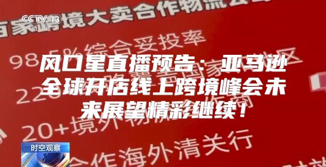 风口星直播预告：亚马逊全球开店线上跨境峰会未来展望精彩继续！