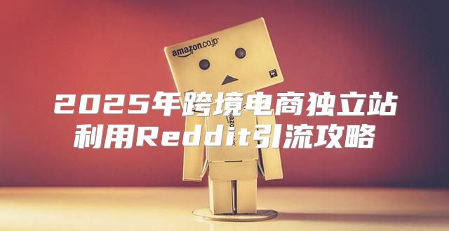 2025年跨境电商独立站利用Reddit引流攻略