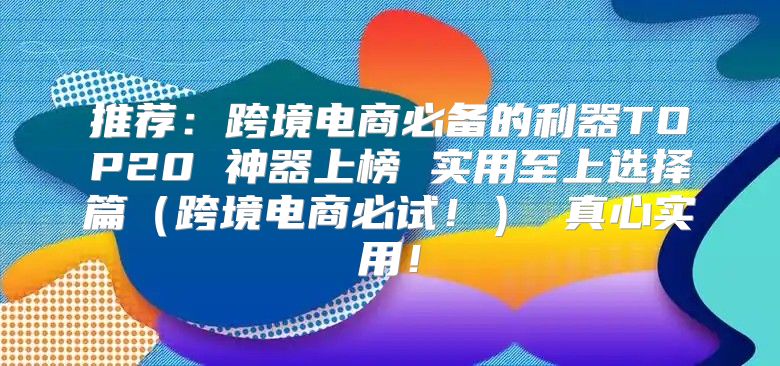 推荐：跨境电商必备的利器TOP20 神器上榜 实用至上选择篇跨境电商必试！ 真心实用！