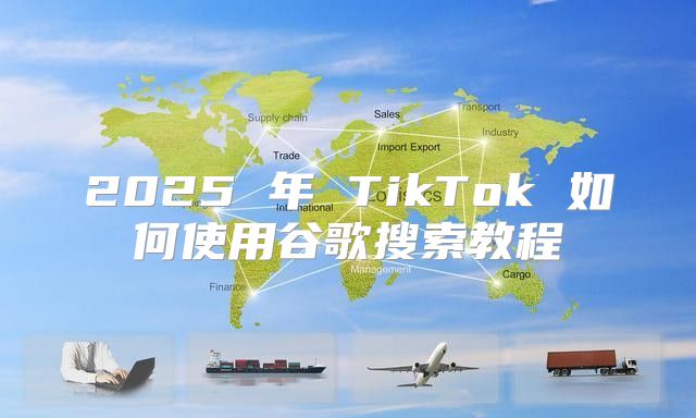 2025 年 TikTok 如何使用谷歌搜索教程