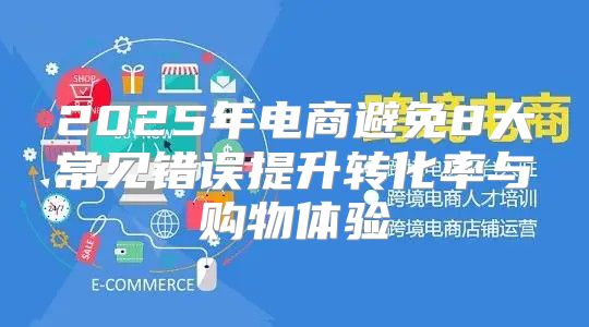 2025年电商避免8大常见错误提升转化率与购物体验