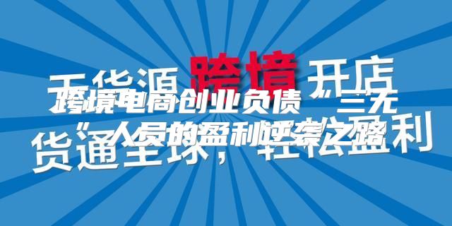 跨境电商创业负债“三无”人员的盈利逆袭之路