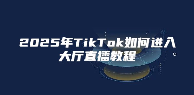 2025年TikTok如何进入大厅直播教程