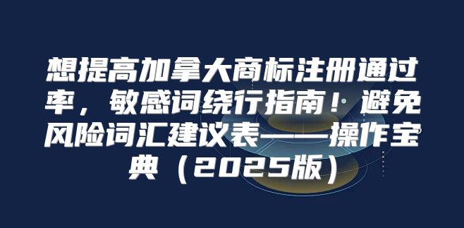想提高加拿大商标注册通过率，敏感词绕行指南！避免风险词汇建议表——操作宝典2025版