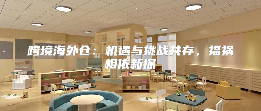 跨境海外仓：机遇与挑战共存，福祸相依新探