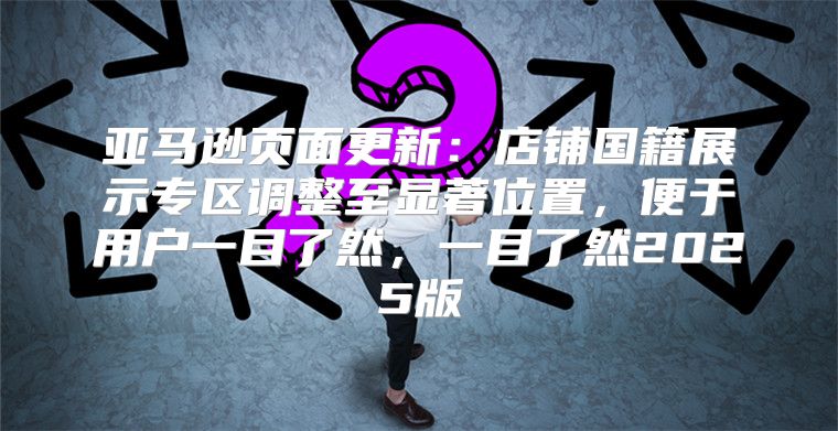 亚马逊页面更新：店铺国籍展示专区调整至显著位置，便于用户一目了然，一目了然2025版
