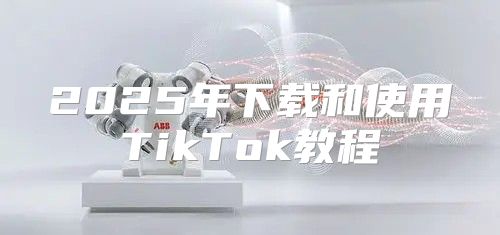 2025年下载和使用TikTok教程