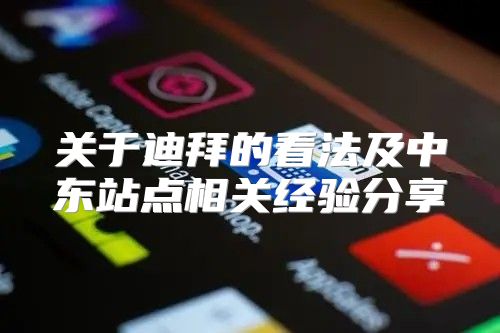 关于迪拜的看法及中东站点相关经验分享