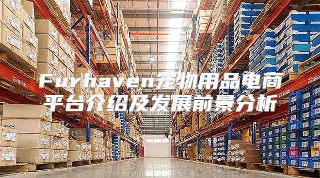 Furhaven宠物用品电商平台介绍及发展前景分析