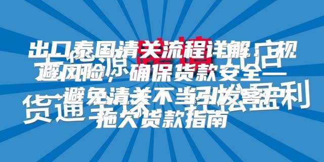出口泰国清关流程详解：规避风险，确保货款安全——避免清关不当引发客户拖欠货款指南