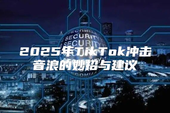 2025年TikTok冲击音浪的妙招与建议