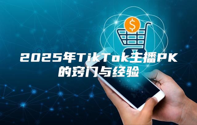2025年TikTok主播PK的窍门与经验
