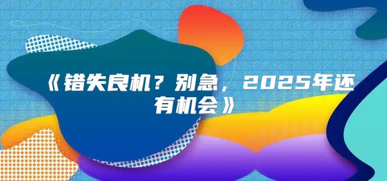 错失良机？别急，2025年还有机会