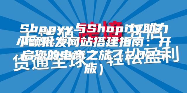 Shopyy与Shopify助力小额批发网站搭建指南：开启您的电商之旅2025版