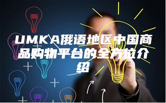 UMKA俄语地区中国商品购物平台的全方位介绍