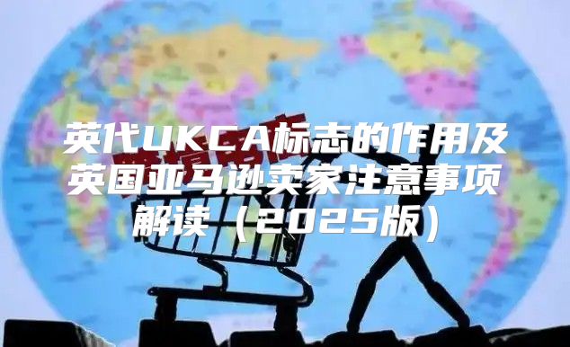 英代UKCA标志的作用及英国亚马逊卖家注意事项解读2025版
