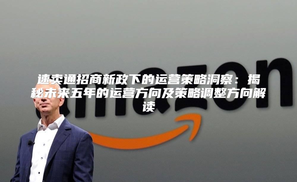 速卖通招商新政下的运营策略洞察：揭秘未来五年的运营方向及策略调整方向解读