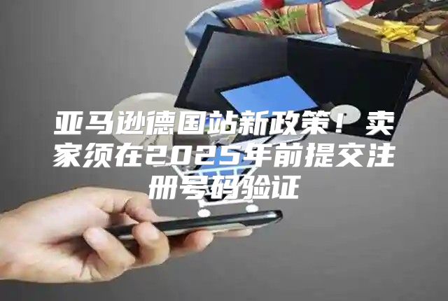 亚马逊德国站新政策！卖家须在2025年前提交注册号码验证