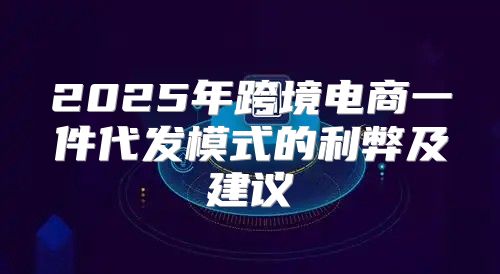 2025年跨境电商一件代发模式的利弊及建议