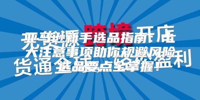 亚马逊新手选品指南：七大注意事项助你规避风险，选品要点全掌握！
