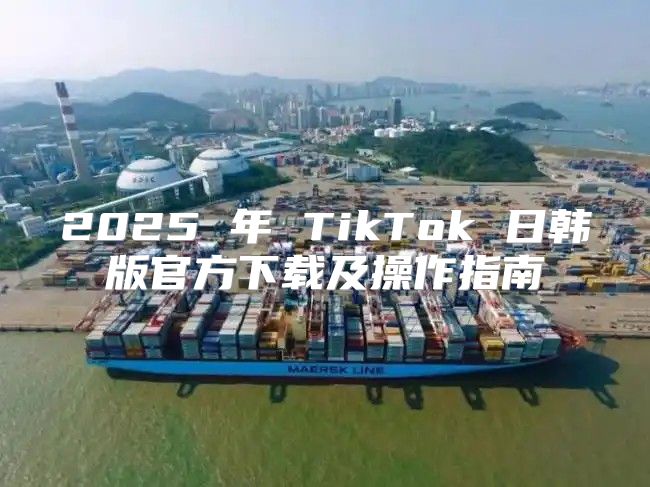 2025 年 TikTok 日韩版官方下载及操作指南