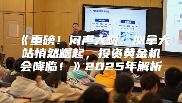 重磅！闷声大财：加拿大站悄然崛起，投资黄金机会降临！2025年解析