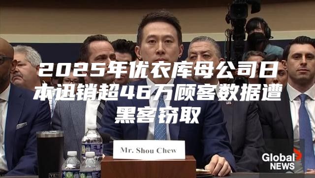 2025年优衣库母公司日本迅销超46万顾客数据遭黑客窃取