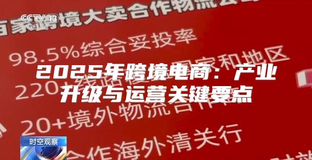 2025年跨境电商：产业升级与运营关键要点