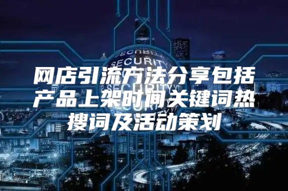 网店引流方法分享包括产品上架时间关键词热搜词及活动策划