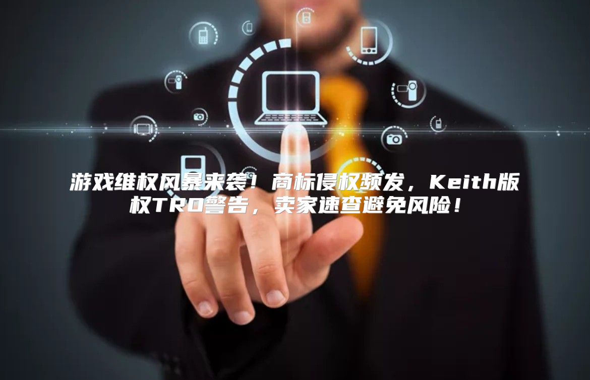 游戏维权风暴来袭！商标侵权频发，Keith版权TRO警告，卖家速查避免风险！