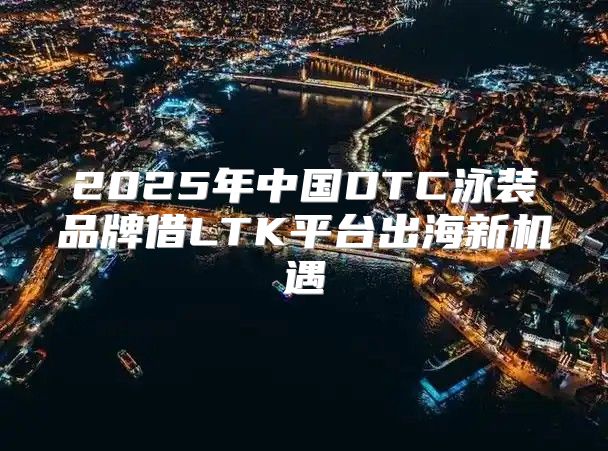2025年中国DTC泳装品牌借LTK平台出海新机遇