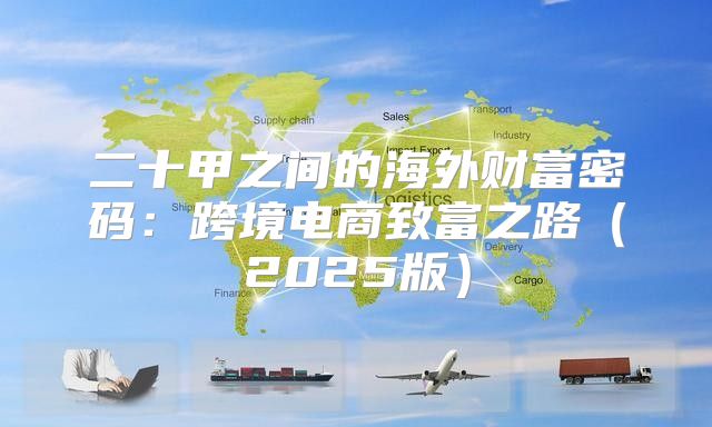 二十甲之间的海外财富密码：跨境电商致富之路2025版