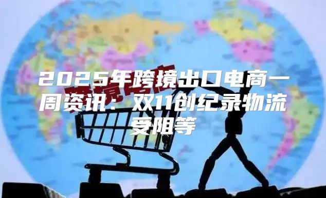 2025年跨境出口电商一周资讯：双11创纪录物流受阻等