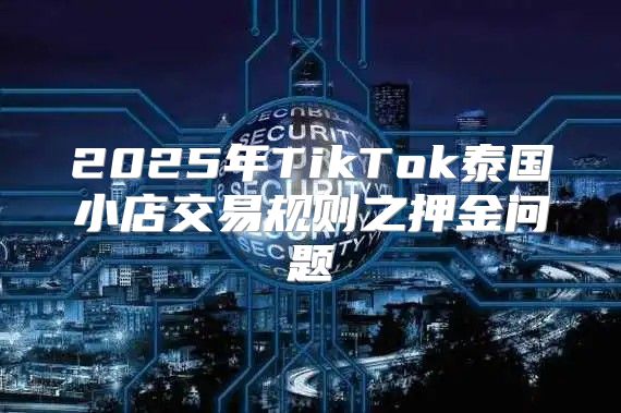 2025年TikTok泰国小店交易规则之押金问题