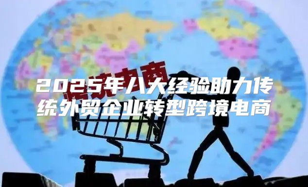 2025年八大经验助力传统外贸企业转型跨境电商
