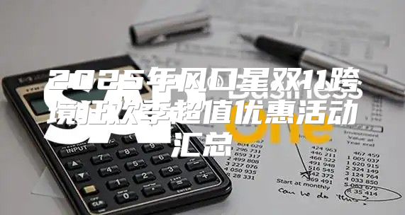 2025年风口星双11跨境狂欢季超值优惠活动汇总