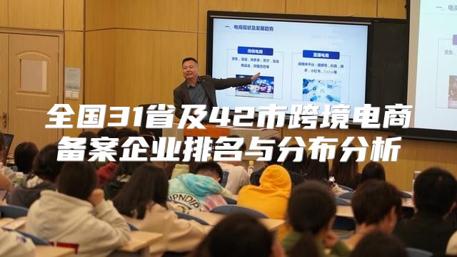 全国31省及42市跨境电商备案企业排名与分布分析