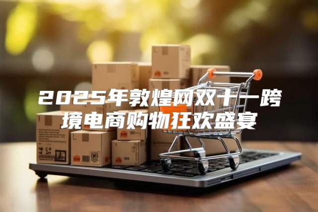2025年敦煌网双十一跨境电商购物狂欢盛宴