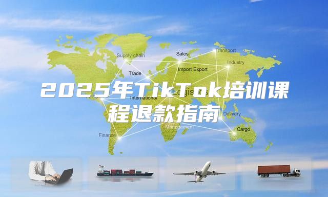 2025年TikTok培训课程退款指南