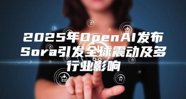 2025年OpenAI发布Sora引发全球震动及多行业影响