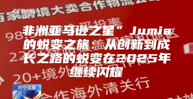 非洲亚马逊之星”Jumia的蜕变之旅：从创新到成长之路的蜕变在2025年继续闪耀