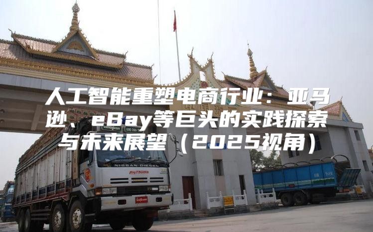 人工智能重塑电商行业：亚马逊、eBay等巨头的实践探索与未来展望2025视角