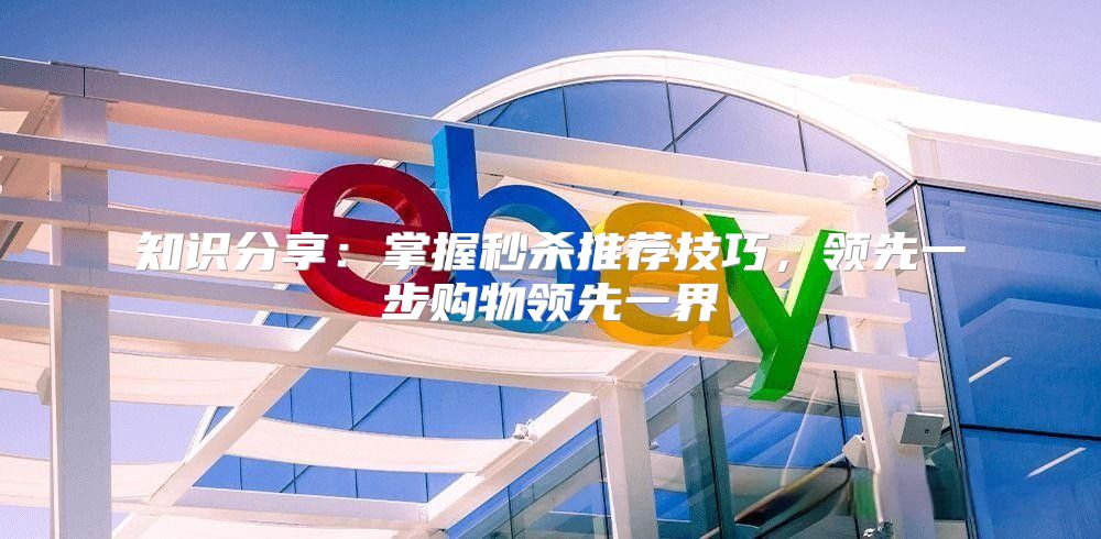 知识分享：掌握秒杀推荐技巧，领先一步购物领先一界