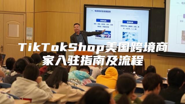 TikTokShop美国跨境商家入驻指南及流程