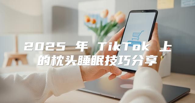 2025 年 TikTok 上的枕头睡眠技巧分享
